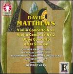 Matthews: Violin Concerto Nos. 1 & 2; Oboe Concerto; After Sunrise
