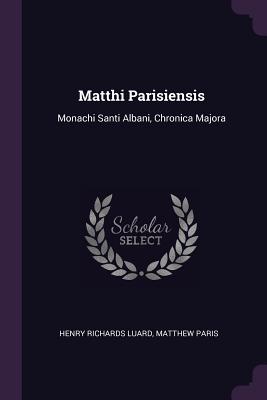 Matthi Parisiensis: Monachi Santi Albani, Chronica Majora - Luard, Henry Richards, and Paris, Matthew