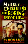 Mature Christians Are Boring People...: And Other Myths about Maturity in Christ - Luce, Ron