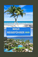 Maui Reisef?hrer 2023: Maui enth?llt: Entdecken Sie verborgene Sch?tze, Abenteuer und Top-Attraktionen: Ihr ultimativer Leitfaden, um den Geist der hawaiianischen Insel zu sp?ren