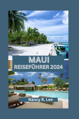 Maui Reisef?hrer 2024: Entdecken Sie Mauis nat?rliche Schnheit, kulinarische Kstlichkeiten und Abenteuer - Lee, Nancy R