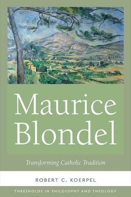 Maurice Blondel: Transforming Catholic Tradition - Koerpel, Robert C