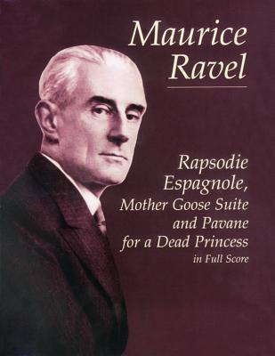 Maurice Ravel: Rapsodie Espagnole, Mother Goose Suite And Pavane For A Dead Princess (Full Score) - Ravel, Maurice