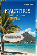 Mauritius Reisef?hrer 2024: Erkunden Sie die Naturwunder von Mauritius: vielf?ltige Kultur, verborgene Sch?tze, ikonische Sehensw?rdigkeiten und Highlights, die man einfach nicht verpassen sollte