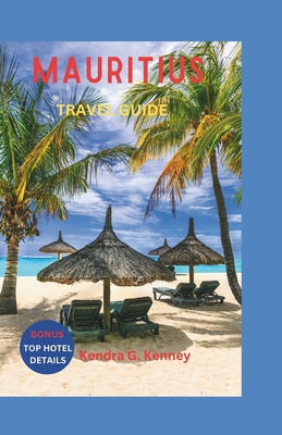 Mauritius Travel Guide 2023: The Exotic Island Getaway, Making the Most of the Honeymooner's Haven. - Kenney, Kendra G