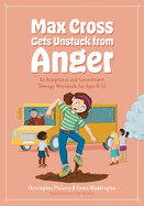Max Cross Gets Unstuck from Anger: An Acceptance and Commitment Therapy Workbook for Ages 8-12