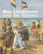 Max Liebermann Und Die Schweiz: Meisterwerke Aus Schweizer Sammlungen