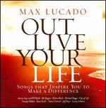 Max Lucado Out Live Your Life: Songs Inspiring You To Make a Difference