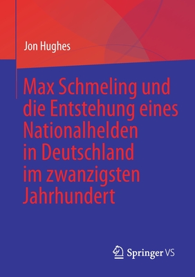 Max Schmeling Und Die Entstehung Eines Nationalhelden in Deutschland Im Zwanzigsten Jahrhundert - Hughes, Jon