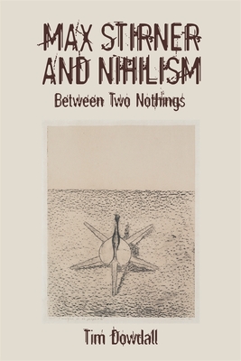Max Stirner and Nihilism: Between Two Nothings - Dowdall, Tim, Dr.