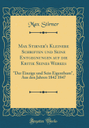 Max Stirner's Kleinere Schriften Und Seine Entgegnungen Auf Die Kritik Seines Werkes: "der Einzige Und Sein Eigenthum," Aus Den Jahren 1842 1847 (Classic Reprint)