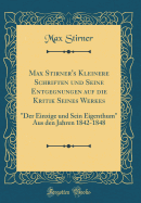 Max Stirner's Kleinere Schriften Und Seine Entgegnungen Auf Die Kritik Seines Werkes: "der Einzige Und Sein Eigenthum" Aus Den Jahren 1842-1848 (Classic Reprint)