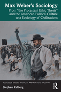 Max Weber's Sociology: From the Protestant Ethic Thesis and the American Political Culture to a Sociology of Civilizations