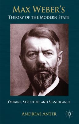 Max Weber's Theory of the Modern State: Origins, Structure and Significance - Tribe, Keith (Translated by), and Anter, A