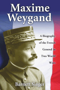 Maxime Weygand: A Biography of the French General in Two World Wars