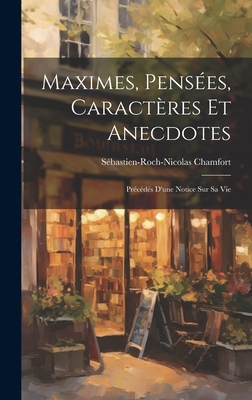 Maximes, Pens?es, Caract?res Et Anecdotes: Pr?c?d?s D'une Notice Sur Sa Vie - Chamfort, S?bastien-Roch-Nicolas