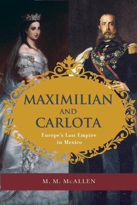 Maximilian and Carlota: Europe's Last Empire in Mexico - McAllen Amberson, Mary Margaret
