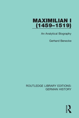 Maximilian I (1459-1519): An Analytical Biography - Benecke, Gerhard