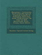 Maximilians I Vertraulicher Briefwechsel Mit Sigmund Pruschenk Freiherrn Zu Stettenberg: Nebst Einer Anzahl Zeitgenossischer Das Leben Am Hofe Beleuchtender Briefe (Classic Reprint)