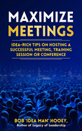 Maximize Meetings: Idea-rich tips to hosting a successful meeting, training session or conference