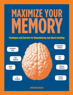 Maximize Your Memory: Techniques and Exercises for Remembering Just about Anything