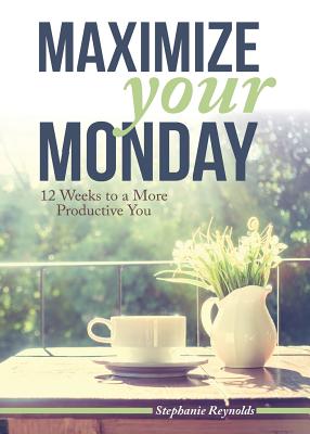 Maximize Your Monday: 12 Weeks to a More Productive You - Reynolds, Stephanie L