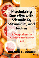 Maximizing Benefits with Vitamin D, Vitamin C, and Iodine: A Comprehensive Guide to a Healthier You