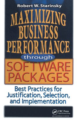 Maximizing Business Performance Through Software Packages: Best Practices for Justification, Selection, and Implementation - Starinsky, Robert W