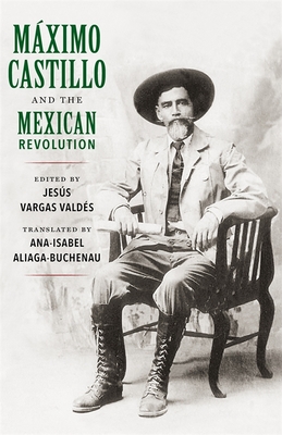 Maximo Castillo and the Mexican Revolution - Valdes, Jess Vargas (Editor), and Aliaga-Buchenau, Ana-Isabel