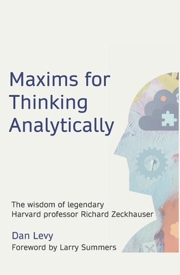 Maxims for Thinking Analytically: The wisdom of legendary Harvard Professor Richard Zeckhauser - Levy, Dan