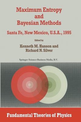 Maximum Entropy and Bayesian Methods: Santa Fe, New Mexico, U.S.A., 1995 Proceedings of the Fifteenth International Workshop on Maximum Entropy and Bayesian Methods - Hanson, Kenneth M (Editor), and Silver, Richard N (Editor)