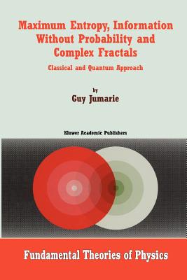 Maximum Entropy, Information Without Probability and Complex Fractals: Classical and Quantum Approach - Jumarie, Guy