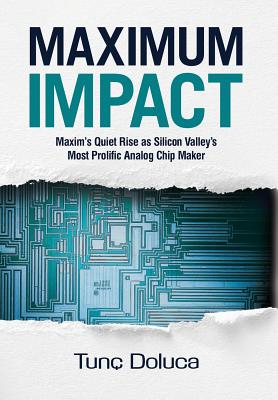 Maximum Impact: Maxim's Quiet Rise as Silicon Valley's Most Prolific Analog Chip Maker - Doluca, Tunc, and Paterson, Kevin (Creator), and Bruno, Beth (Editor)