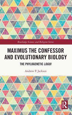 Maximus the Confessor and Evolutionary Biology: The Phylogenetic Logoi - Jackson, Andrew P