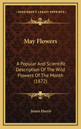 May Flowers: A Popular and Scientific Description of the Wild Flowers of the Month (1872)