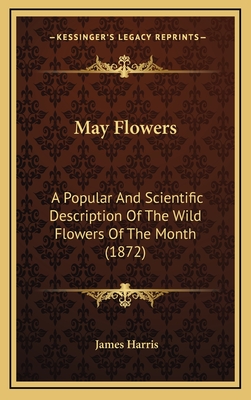 May Flowers: A Popular and Scientific Description of the Wild Flowers of the Month (1872) - Harris, James