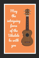 May The Intriguing Force Of The Ukulele Be With You: Themed Novelty Lined Notebook / Journal To Write In Perfect Gift Item (6 x 9 inches)