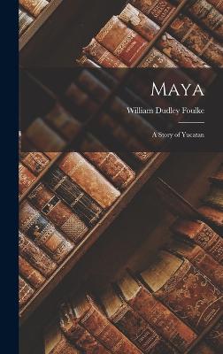 Maya: A Story of Yucatan - Foulke, William Dudley