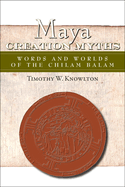 Maya Creation Myths: Words and Worlds of the Chilam Balam