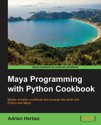 Maya Programming with Python Cookbook: Master complex workflows and conquer the world with Python and Maya - Herbez, Adrian