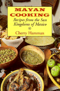 Mayan Cooking: Recipes from the Sun Kingdoms of Mexico