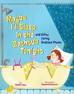 Maybe I'll Sleep in the Bathtub Tonight: And Other Funny Bedtime Poems