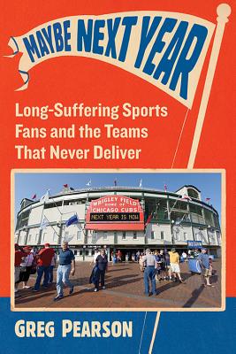 Maybe Next Year: Long-Suffering Sports Fans and the Teams That Never Deliver - Pearson, Greg