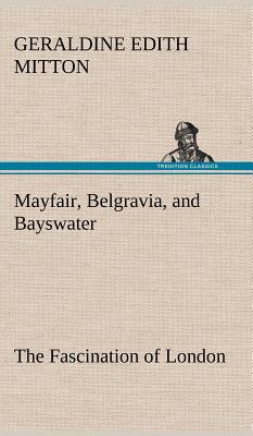 Mayfair, Belgravia, and Bayswater The Fascination of London - Mitton, G E (Geraldine Edith)