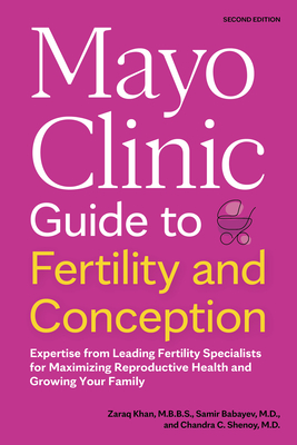 Mayo Clinic Guide to Fertility and Conception, 2nd Edition: Expertise from Leading Fertility Specialists for Maximizing Reproductive Health and Growing Your Family - Khan, Zaraq, and Babayev, Samir, and Shenoy, Chandra C
