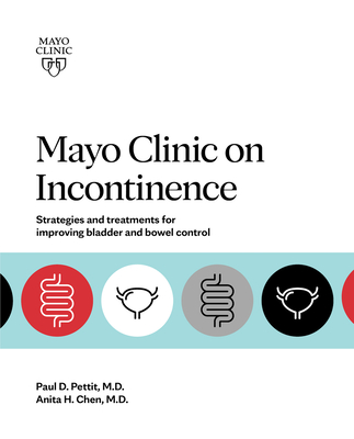 Mayo Clinic on Incontinence: Strategies and Treatments for Improving Bladder and Bowel Control - Chen, Anita H, Dr., and Pettit, Paul D