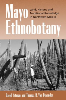 Mayo Ethnobotany: Land, History, and Traditional Knowledge in Northwest Mexico - Yetman, David, and Van Devender, Thomas R