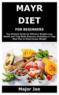 Mayr Diet for Beginners: The Ultimate Guide for Effective Weight Loss, Health and Total Body Recovery Including a 7-Day Meal Plan to Shed Excess Weight