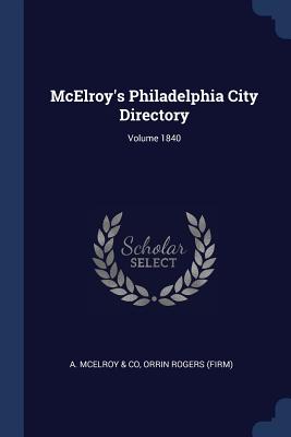 McElroy's Philadelphia City Directory; Volume 1840 - A McElroy & Co (Creator), and (Firm), Orrin Rogers