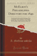 McElroy's Philadelphia Directory for 1849: Containing the Names of the Inhabitants, Their Occupations, Places of Business, and Dwelling Houses; Also, a List of the Streets, Lanes, Alleys, the City Offices, Public Institution, Banks, &c (Classic Reprint)
